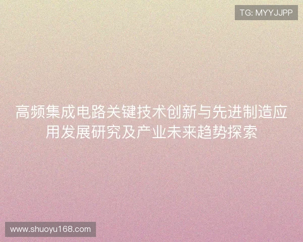 高频集成电路关键技术创新与先进制造应用发展研究及产业未来趋势探索 高频集成电路关键技术创新与先进制造应用发展研究及产业未来趋势探索